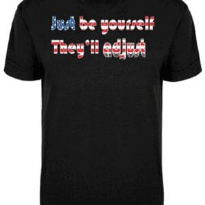 A black t-shirt with the words " just be yourself they 'll adjust ".