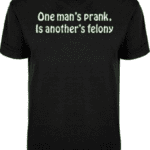 A black t-shirt with the words one man 's prank is another 's felony printed on it.