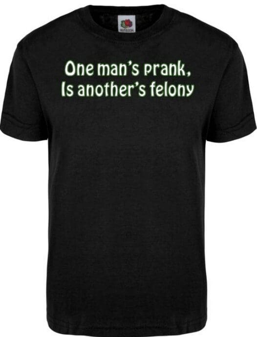 A black t-shirt with the words one man 's prank is another 's felony printed on it.