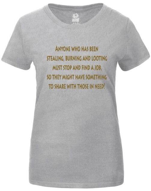 A t-shirt with the words " anyone who has been stealing, burning and looting must stop and find it so they might have something