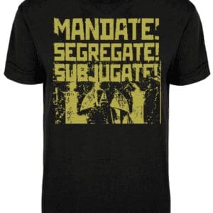 Black shirt with yellow 'MANDATE! SEGREGATE! SUBJUGATE!'