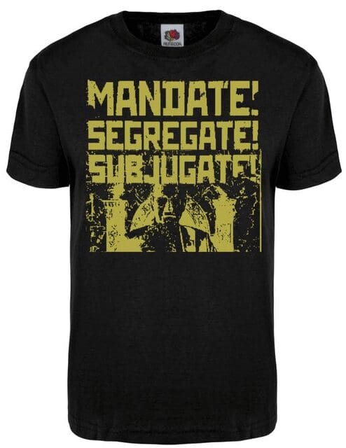 Black shirt with yellow 'MANDATE! SEGREGATE! SUBJUGATE!'