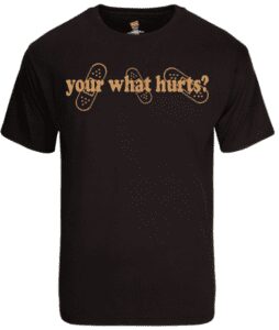 your what hurts T-Shirt
