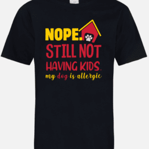 A black t-shirt with the words " nope still not having kids my dog is allergic ".
