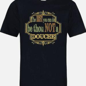 A black t-shirt with the words " be thou not a douche ".