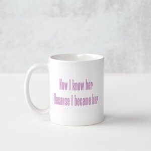 A white coffee mug with the words " how i know for because i became her ".