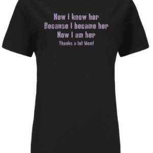 A black t-shirt with the words " how i know her because i became her ".