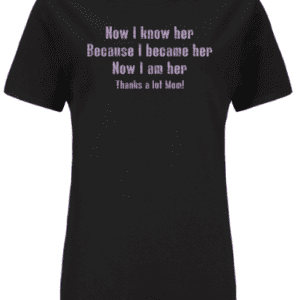 A black t-shirt with the words " how i know her because i became her ".