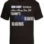A black t-shirt with the words bud light drinkers have always been into trannys headers rearends.