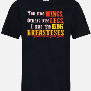 A black t-shirt with the words " you like wings, others like legs, i like the big breasteses ".