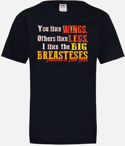 A black t-shirt with the words " you like wings, others like legs, i like the big breasteses ".