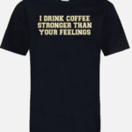 A black shirt with the words " i drink coffee stronger than your feelings ".