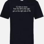 A black t-shirt with the words " it's time to move from the left to the right, get on the right side of life