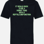 A black t-shirt with the words it would suck to be a horny toad with a reptile disfunction printed in green.