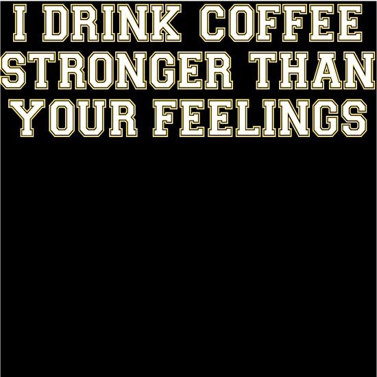 A black background with white lettering that says i drink coffee stronger than your feelings.